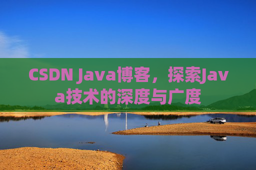 CSDN Java博客，探索Java技术的深度与广度